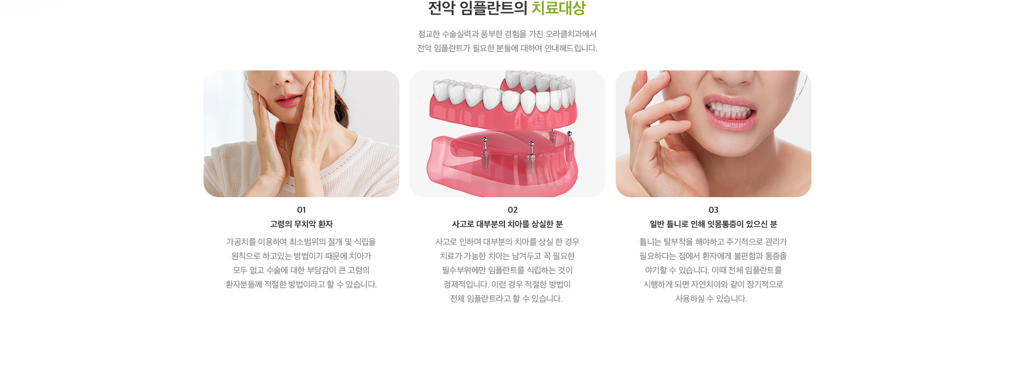 전악 임플란트의 치료대상 : 1. 고령의 무치악 환자, 2. 사고로 대부분의 치아를 상실한 분, 3. 일반 틀니로 인해 잇몸통증이 있으신 분